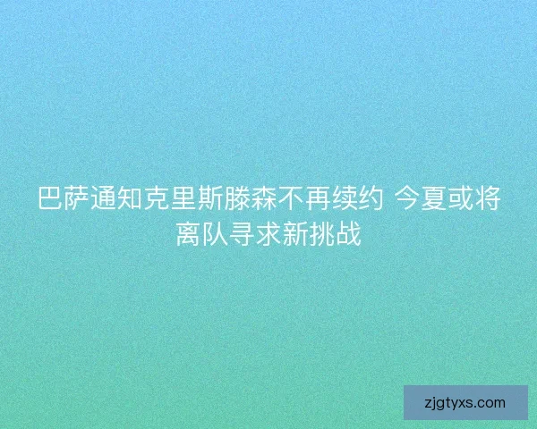 巴萨通知克里斯滕森不再续约 今夏或将离队寻求新挑战
