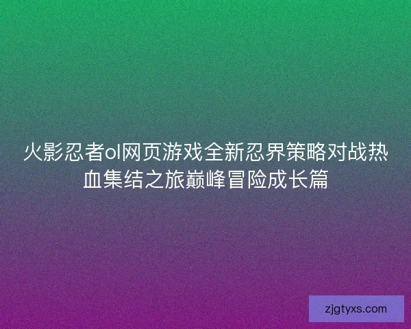 火影忍者ol网页游戏全新忍界策略对战热血集结之旅巅峰冒险成长篇