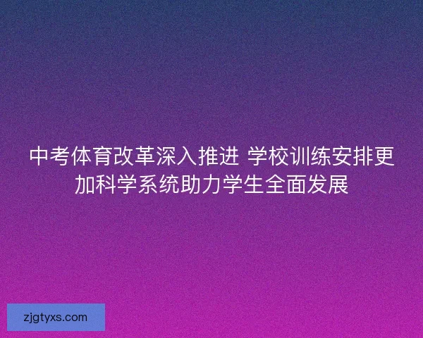 中考体育改革深入推进 学校训练安排更加科学系统助力学生全面发展