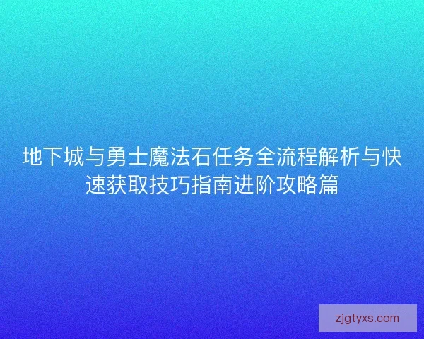 地下城与勇士魔法石任务全流程解析与快速获取技巧指南进阶攻略篇