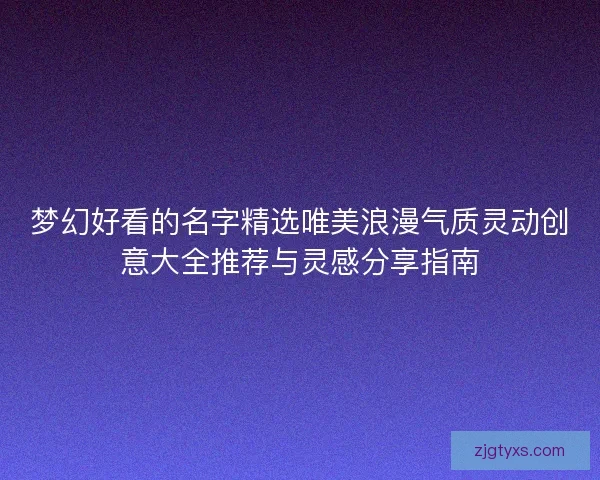 梦幻好看的名字精选唯美浪漫气质灵动创意大全推荐与灵感分享指南