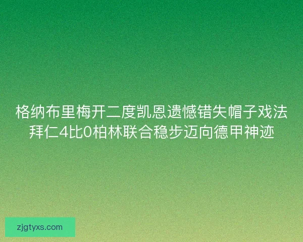 格纳布里梅开二度凯恩遗憾错失帽子戏法拜仁4比0柏林联合稳步迈向德甲神迹