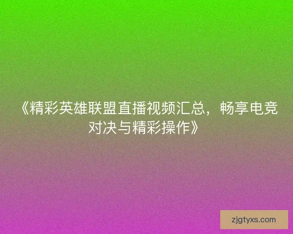 《精彩英雄联盟直播视频汇总，畅享电竞对决与精彩操作》